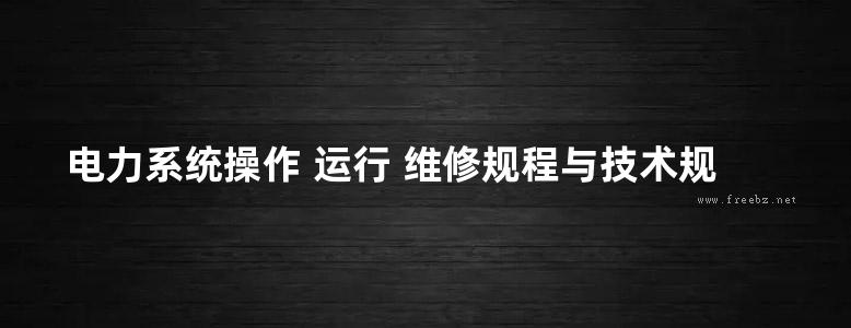 电力系统操作 运行 维修规程与技术规范实务全书